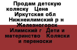 Продам детскую коляску › Цена ­ 4 500 - Иркутская обл., Нижнеилимский р-н, Железногорск-Илимский г. Дети и материнство » Коляски и переноски   